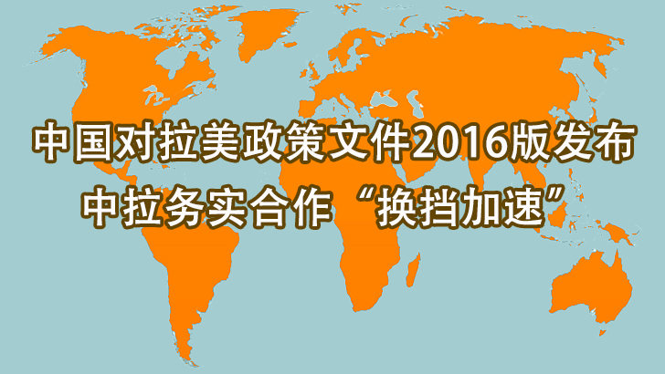 中国对拉美政策文件2016版发布：中拉务实合作“换挡加速”