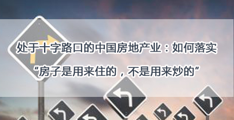 处于十字路口的中国房地产业：如何落实“房子是用来住的，不是用来炒的”