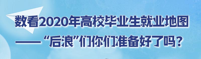 数说|2020年高校毕业生就业地图—— “后浪”们你们准备好了吗？